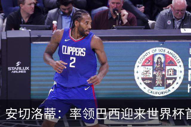 安切洛蒂：率领巴西迎来世界杯首战 既是责任也是荣光